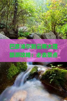 巴彦淖尔到云南大理哪里玩