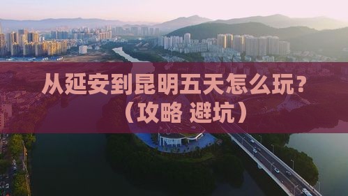 延安到云南昆明五日游