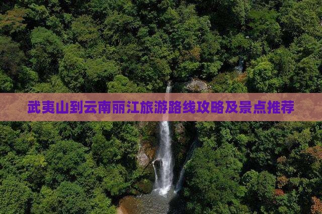 武夷山到云南丽江景点