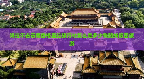 海拉尔去云南香格里拉旅行社
