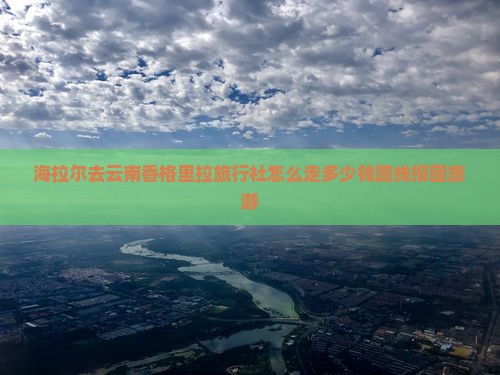 海拉尔去云南香格里拉旅行社