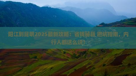 阳江到云南昆明攻略