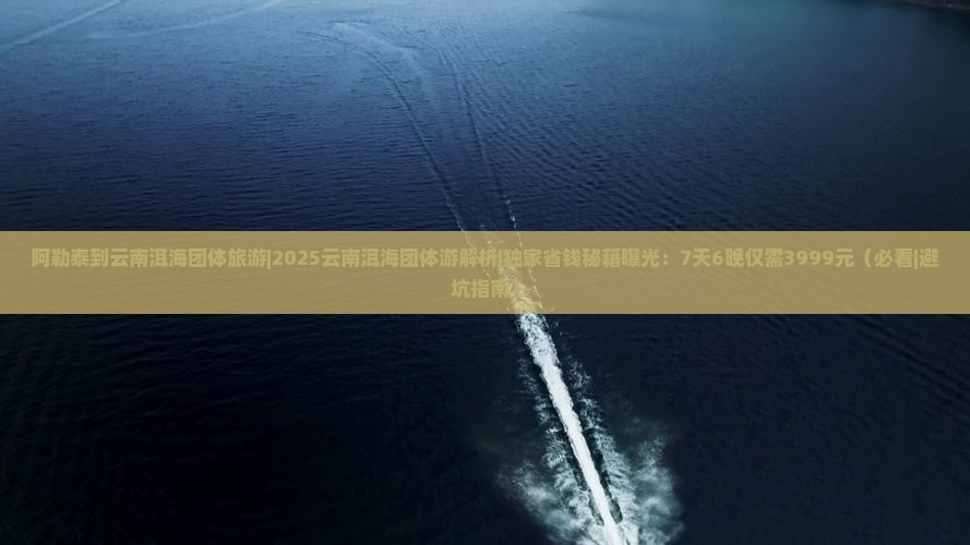阿勒泰到云南洱海团体旅游 阿勒泰到云南洱海团体旅游