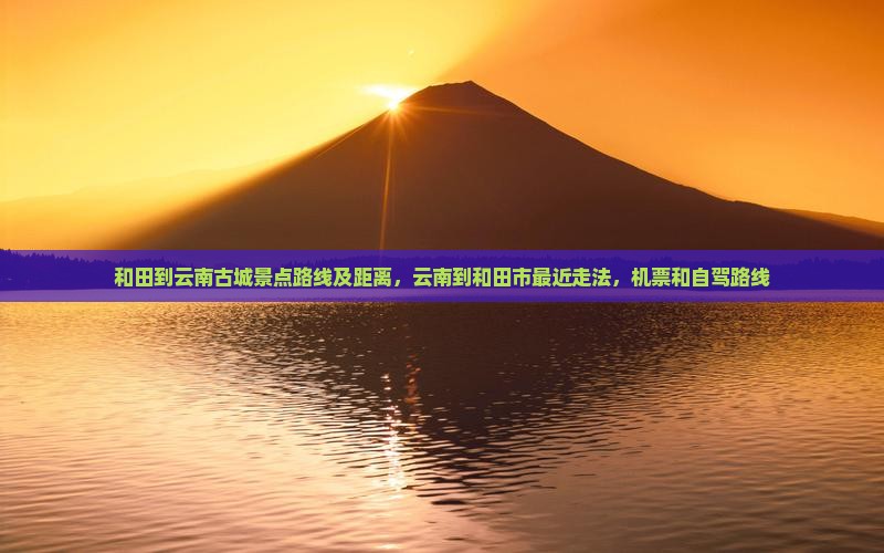 和田到云南古城景点