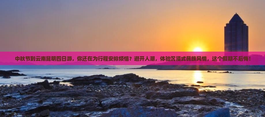 中秋节到云南昆明四日游