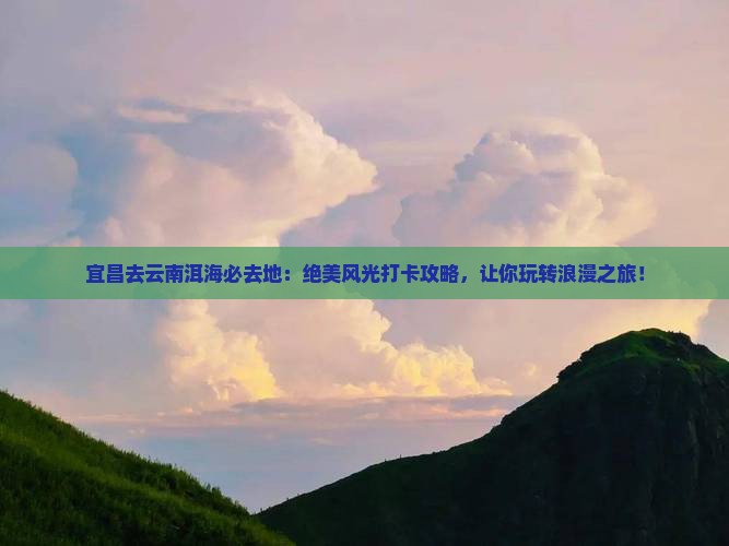宜昌去云南洱海必去地