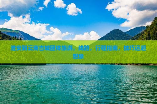 淮安到云南古城团体旅游