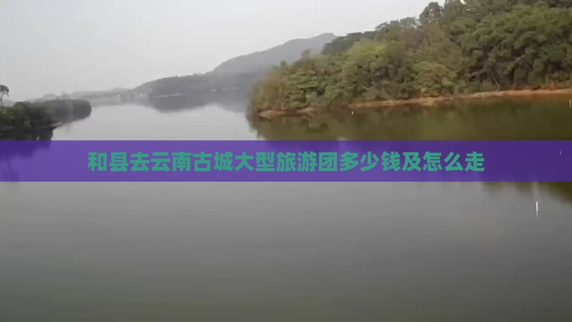 和县去云南古城大型旅游团