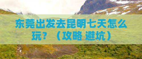 东莞到云南昆明七日游