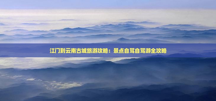 江门到云南古城攻略