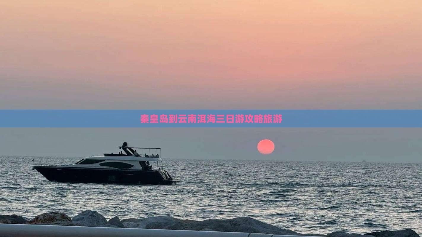秦皇岛到云南洱海三日游