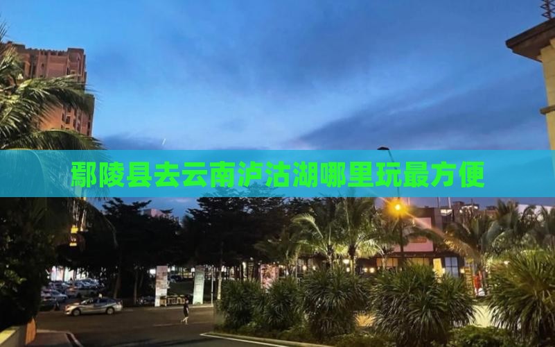 鄢陵县去云南泸沽湖哪里玩