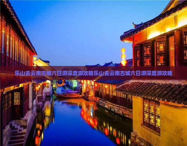 乐山去云南古城六日游