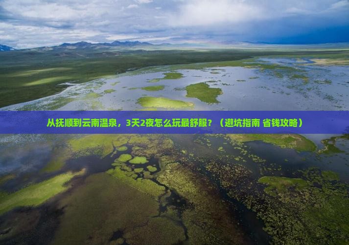 抚顺到云南温泉哪里玩