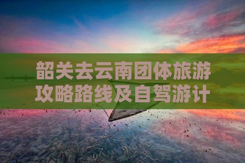 韶关去云南团体旅游