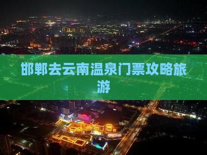 邯郸去云南温泉门票