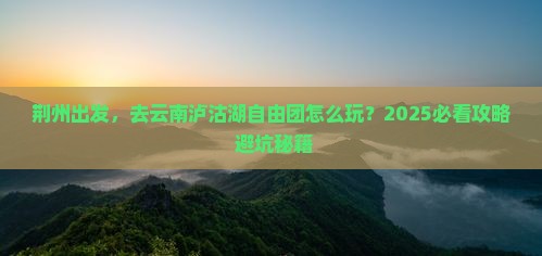 荆州到云南泸沽湖自由团