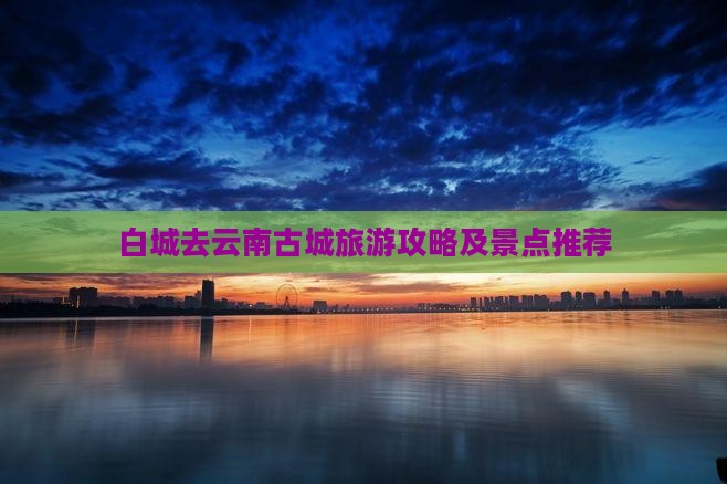 白城去云南古城攻略