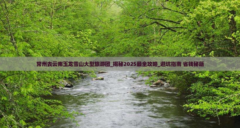 常州去云南玉龙雪山大型旅游团