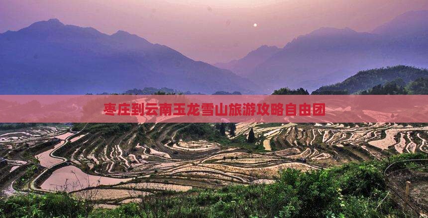 枣庄到云南玉龙雪山自由团