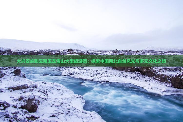 大兴安岭到云南玉龙雪山大型旅游团
