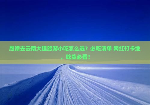 鹰潭去云南大理旅游小吃