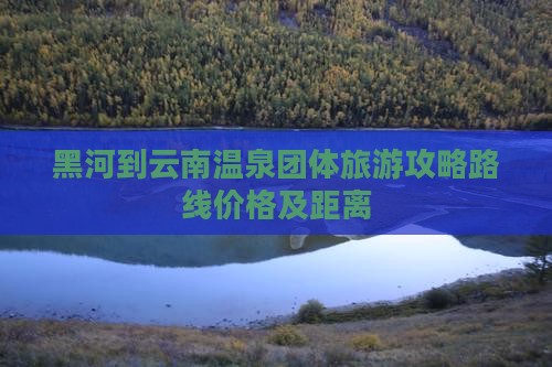 黑河到云南温泉团体旅游