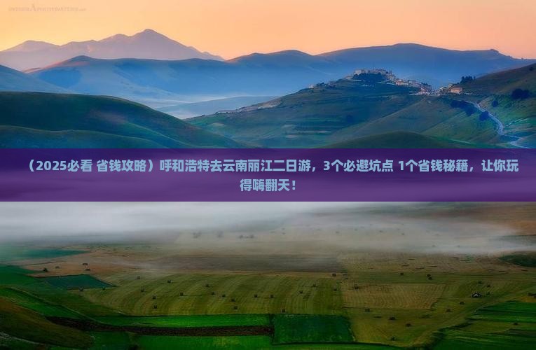 呼和浩特去云南丽江二日游