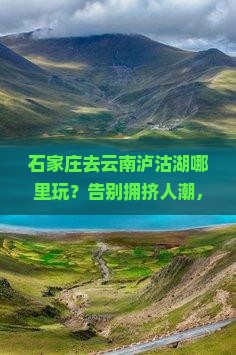 石家庄去云南泸沽湖哪里玩