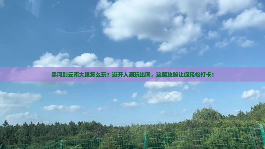 黑河到云南大理哪里玩