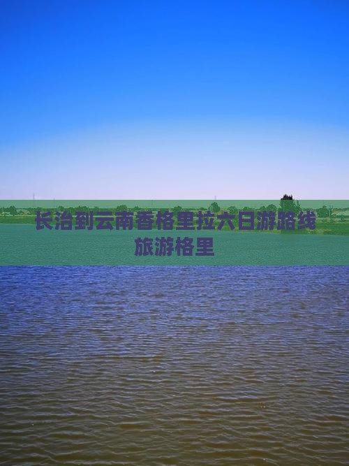 长治到云南香格里拉六日游