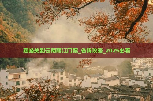 嘉峪关到云南丽江门票