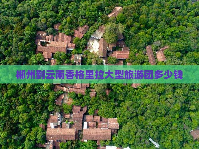 郴州到云南香格里拉大型旅游团