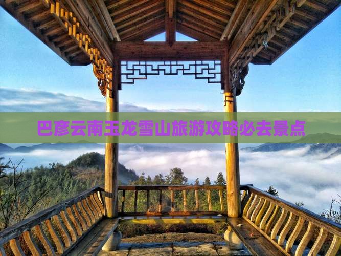 巴彦倬尔到云南玉龙雪山必去地