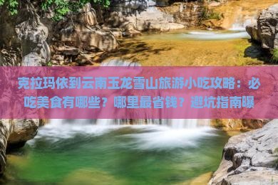 克拉玛依到云南玉龙雪山旅游小吃