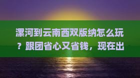 漯河到云南西双版纳大型旅游团