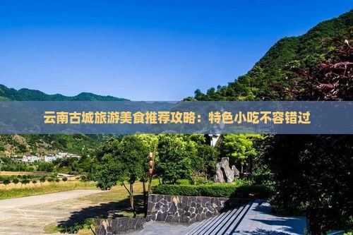 朔州到云南古城旅游小吃
