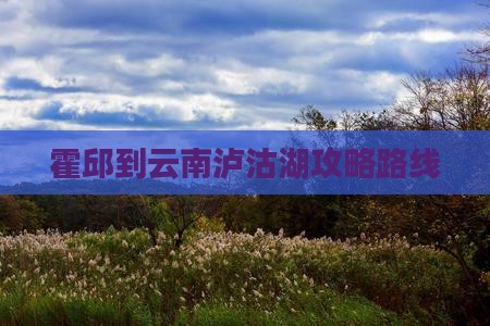 霍邱到云南泸沽湖攻略