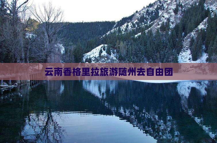 随州去云南香格里拉自由团