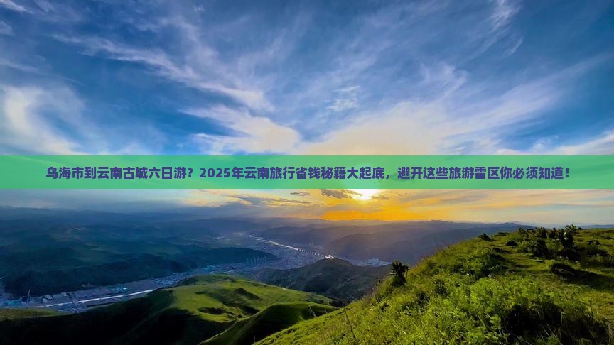 乌海市到云南古城六日游
