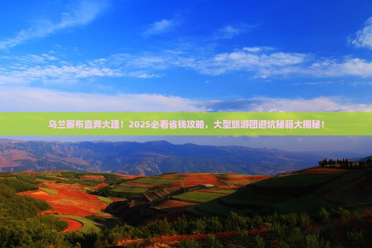 乌兰察布去云南大理大型旅游团