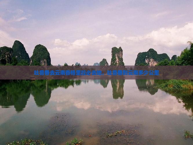 吐鲁番去云南香格里拉必去地