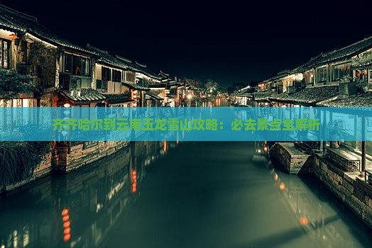 齐齐哈尔到云南玉龙雪山必去地