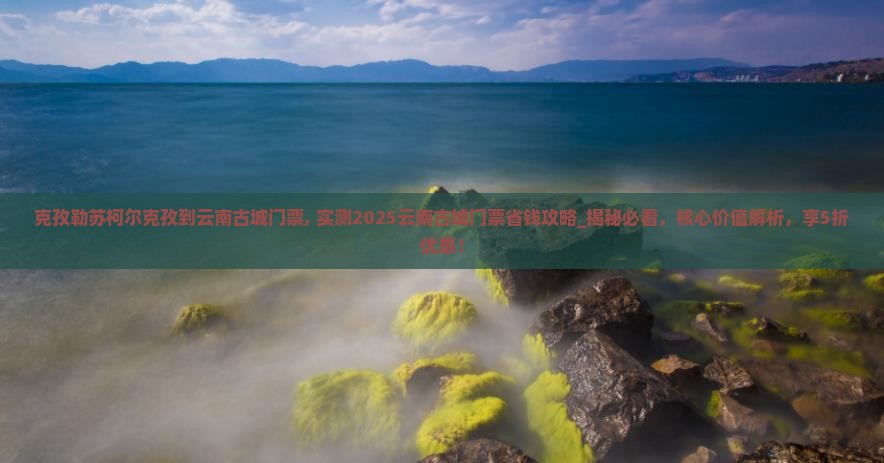 克孜勒苏柯尔克孜到云南古城门票