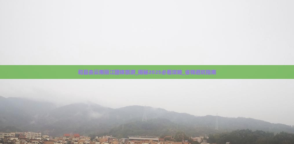 和县去云南丽江团体旅游
