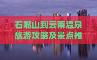 石嘴山到云南温泉个人游