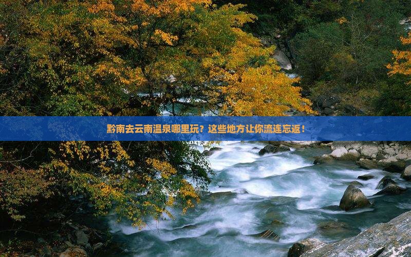 黔南去云南温泉哪里玩