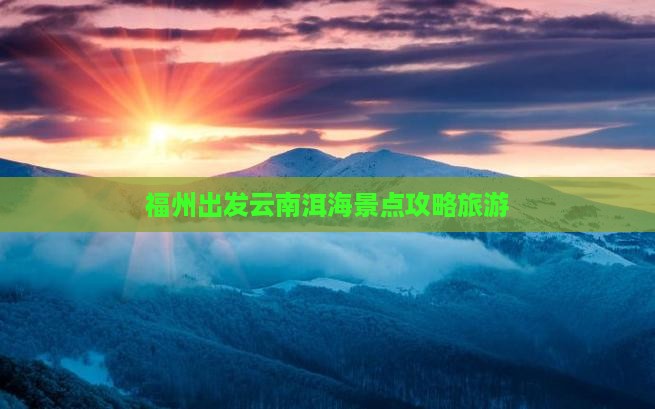 福州去云南洱海个人游 福州去云南洱海个人游