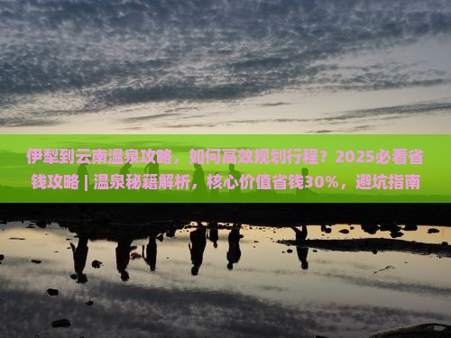 伊犁到云南温泉攻略
