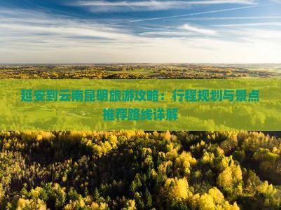 延安去云南昆明攻略